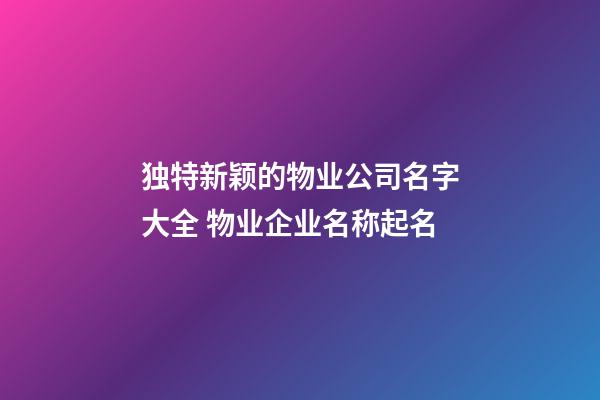 独特新颖的物业公司名字大全 物业企业名称起名-第1张-公司起名-玄机派